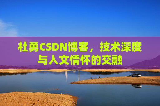 杜勇CSDN博客，技术深度与人文情怀的交融