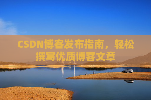 CSDN博客发布指南，轻松撰写优质博客文章
