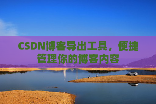 CSDN博客导出工具，便捷管理你的博客内容